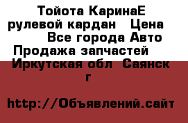 Тойота КаринаЕ рулевой кардан › Цена ­ 2 000 - Все города Авто » Продажа запчастей   . Иркутская обл.,Саянск г.